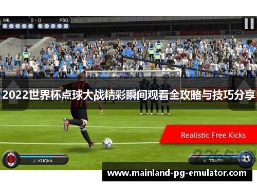 2022世界杯点球大战精彩瞬间观看全攻略与技巧分享