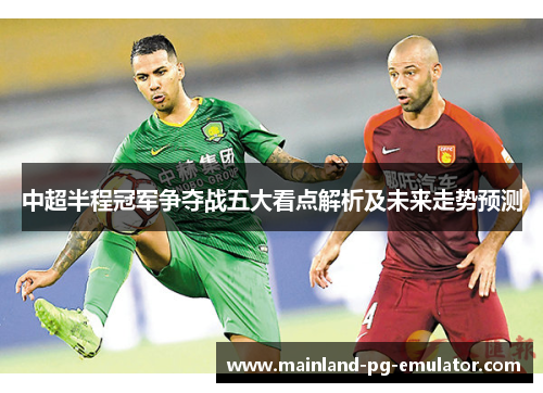 中超半程冠军争夺战五大看点解析及未来走势预测