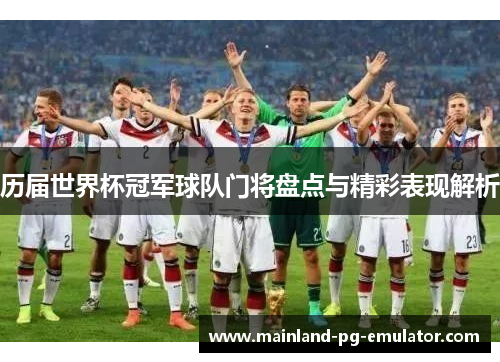 历届世界杯冠军球队门将盘点与精彩表现解析