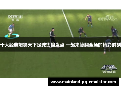 十大经典爆笑天下足球集锦盘点 一起来笑翻全场的精彩时刻