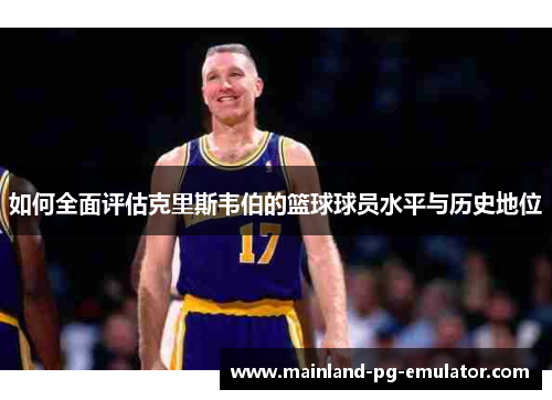 如何全面评估克里斯韦伯的篮球球员水平与历史地位