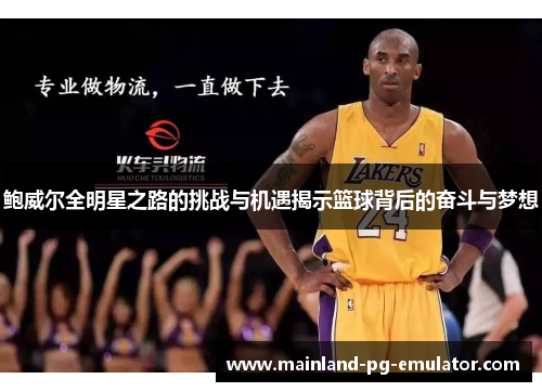 鲍威尔全明星之路的挑战与机遇揭示篮球背后的奋斗与梦想 鲍威尔全明星之路的挑战与机遇揭示篮球背后的奋斗与梦想