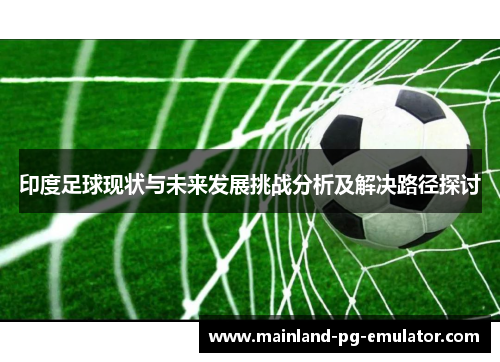 印度足球现状与未来发展挑战分析及解决路径探讨