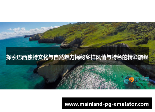 探索巴西独特文化与自然魅力揭秘多样风情与特色的精彩旅程 探索巴西独特文化与自然魅力揭秘多样风情与特色的精彩旅程