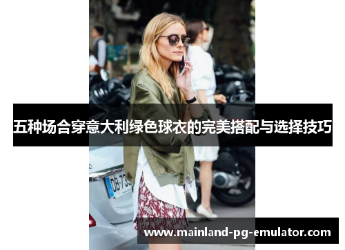 五种场合穿意大利绿色球衣的完美搭配与选择技巧