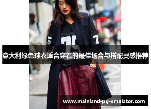 意大利绿色球衣适合穿着的最佳场合与搭配灵感推荐