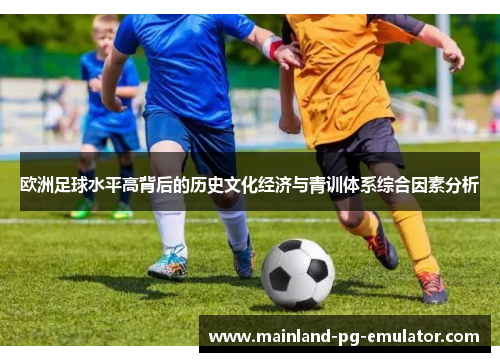 欧洲足球水平高背后的历史文化经济与青训体系综合因素分析