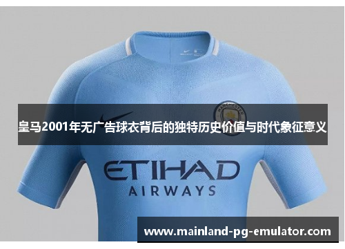 皇马2001年无广告球衣背后的独特历史价值与时代象征意义