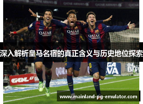深入解析皇马名宿的真正含义与历史地位探索