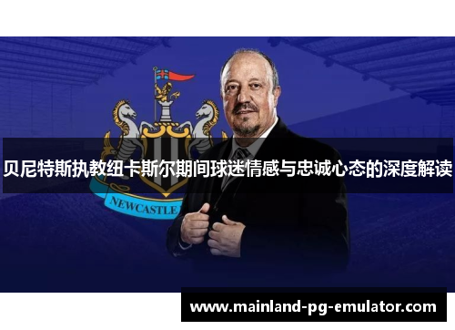 贝尼特斯执教纽卡斯尔期间球迷情感与忠诚心态的深度解读