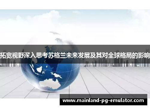 拓宽视野深入思考苏格兰未来发展及其对全球格局的影响 拓宽视野深入思考苏格兰未来发展及其对全球格局的影响
