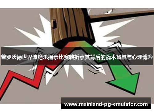 普罗沃德世界波绝杀揭示比赛转折点其背后的战术智慧与心理博弈 普罗沃德世界波绝杀揭示比赛转折点其背后的战术智慧与心理博弈