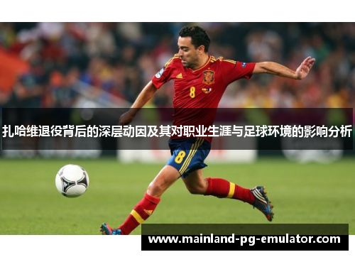 扎哈维退役背后的深层动因及其对职业生涯与足球环境的影响分析