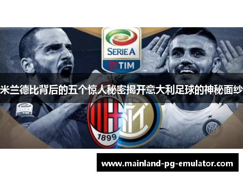 米兰德比背后的五个惊人秘密揭开意大利足球的神秘面纱