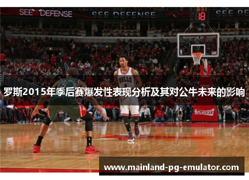 罗斯2015年季后赛爆发性表现分析及其对公牛未来的影响