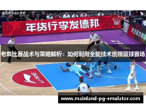 老詹比赛战术与策略解析：如何利用全能技术统领篮球赛场