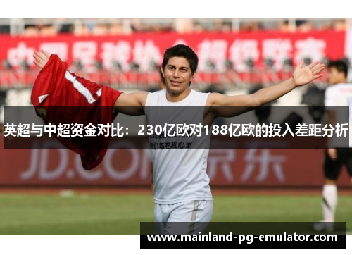 英超与中超资金对比：230亿欧对188亿欧的投入差距分析