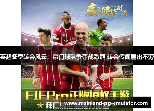 英超冬季转会风云：豪门球队争夺战激烈 转会传闻层出不穷