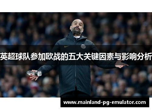 英超球队参加欧战的五大关键因素与影响分析