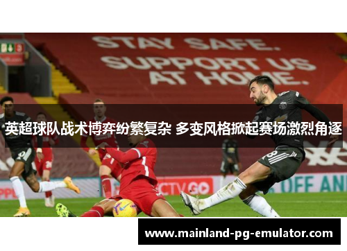 英超球队战术博弈纷繁复杂 多变风格掀起赛场激烈角逐