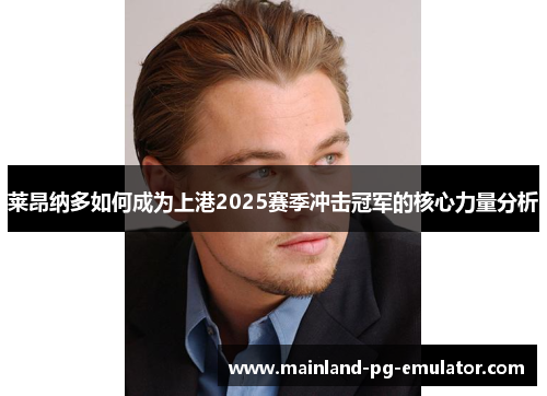莱昂纳多如何成为上港2025赛季冲击冠军的核心力量分析