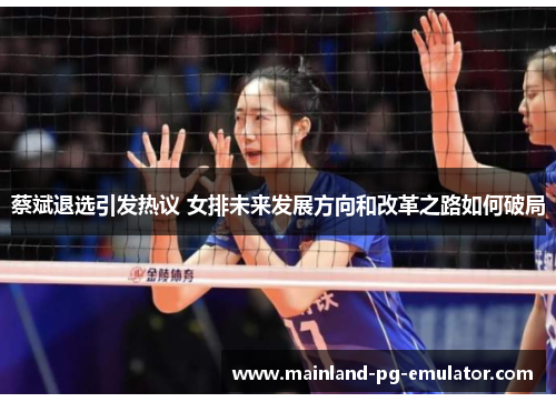 蔡斌退选引发热议 女排未来发展方向和改革之路如何破局