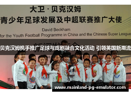 贝克汉姆携手推广足球与戏剧融合文化活动 引领英国新潮流