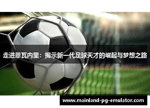 走进恩瓦内里：揭示新一代足球天才的崛起与梦想之路