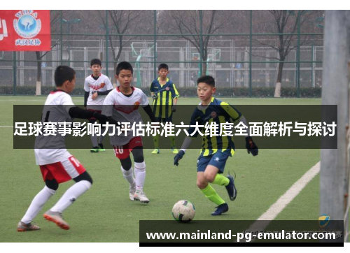足球赛事影响力评估标准六大维度全面解析与探讨 足球赛事影响力评估标准六大维度全面解析与探讨