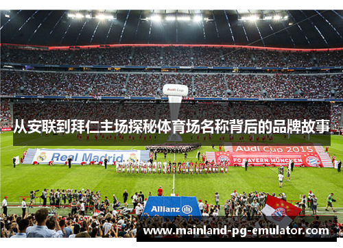 从安联到拜仁主场探秘体育场名称背后的品牌故事