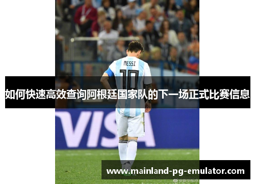 如何快速高效查询阿根廷国家队的下一场正式比赛信息