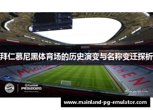 拜仁慕尼黑体育场的历史演变与名称变迁探析