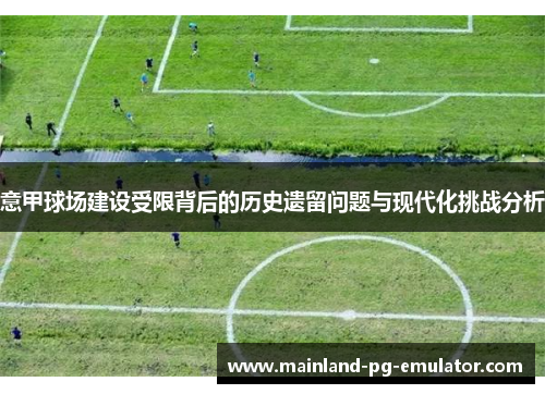 意甲球场建设受限背后的历史遗留问题与现代化挑战分析
