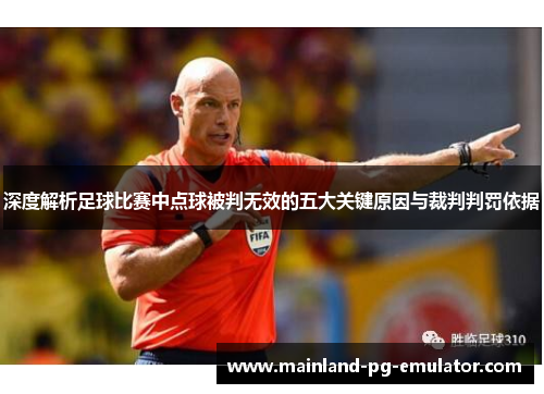 深度解析足球比赛中点球被判无效的五大关键原因与裁判判罚依据