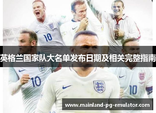 英格兰国家队大名单发布日期及相关完整指南