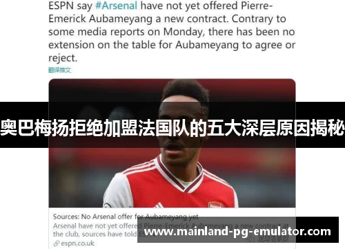 奥巴梅扬拒绝加盟法国队的五大深层原因揭秘