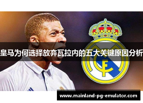 皇马为何选择放弃瓦拉内的五大关键原因分析