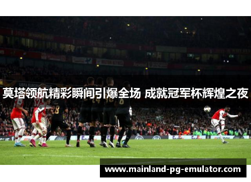 莫塔领航精彩瞬间引爆全场 成就冠军杯辉煌之夜