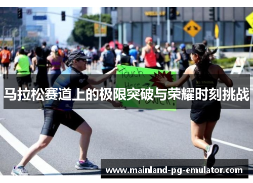 马拉松赛道上的极限突破与荣耀时刻挑战 马拉松赛道上的极限突破与荣耀时刻挑战