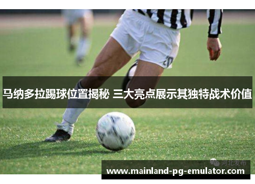 马纳多拉踢球位置揭秘 三大亮点展示其独特战术价值 马纳多拉踢球位置揭秘 三大亮点展示其独特战术价值