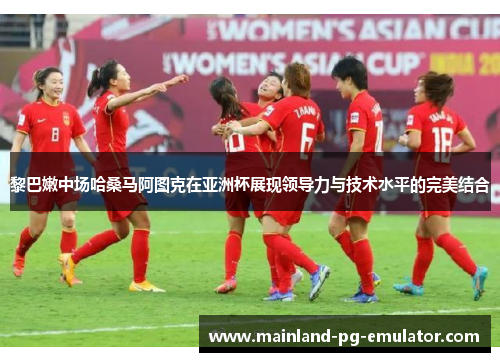 黎巴嫩中场哈桑马阿图克在亚洲杯展现领导力与技术水平的完美结合