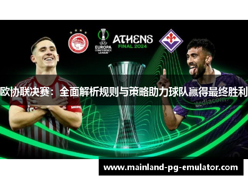 欧协联决赛：全面解析规则与策略助力球队赢得最终胜利