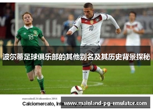 波尔蒂足球俱乐部的其他别名及其历史背景探秘 波尔蒂足球俱乐部的其他别名及其历史背景探秘