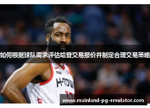 如何根据球队需求评估哈登交易报价并制定合理交易策略 如何根据球队需求评估哈登交易报价并制定合理交易策略