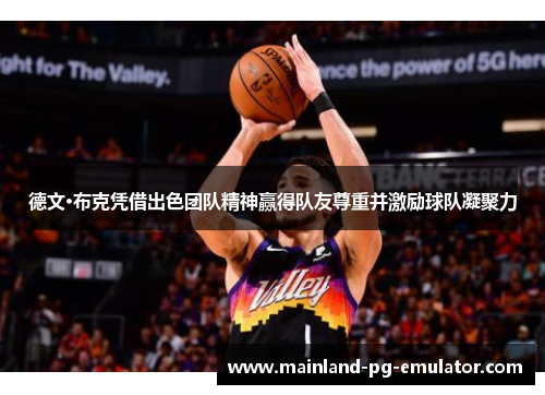 德文·布克凭借出色团队精神赢得队友尊重并激励球队凝聚力 德文·布克凭借出色团队精神赢得队友尊重并激励球队凝聚力