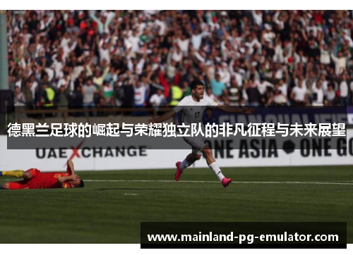 德黑兰足球的崛起与荣耀独立队的非凡征程与未来展望