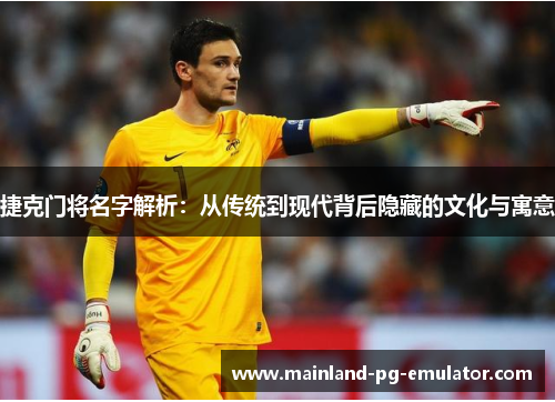 捷克门将名字解析：从传统到现代背后隐藏的文化与寓意