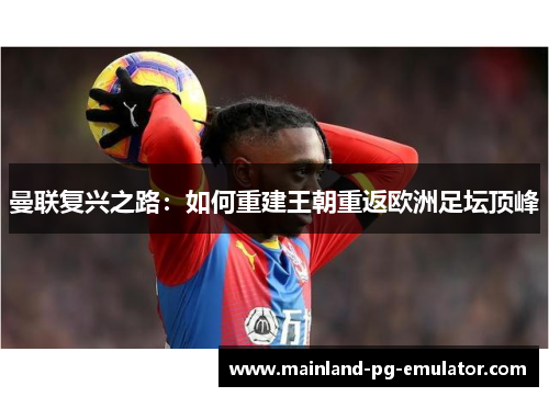 曼联复兴之路：如何重建王朝重返欧洲足坛顶峰