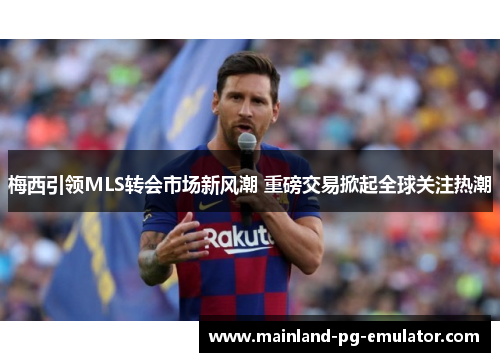 梅西引领MLS转会市场新风潮 重磅交易掀起全球关注热潮