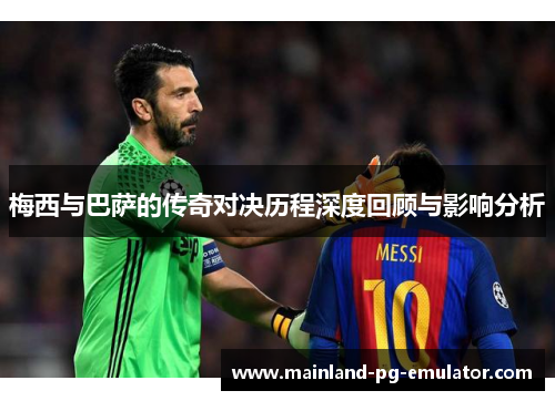 梅西与巴萨的传奇对决历程深度回顾与影响分析